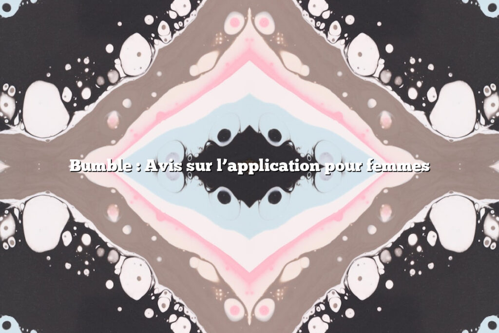 Bumble : Avis sur l’application pour femmes