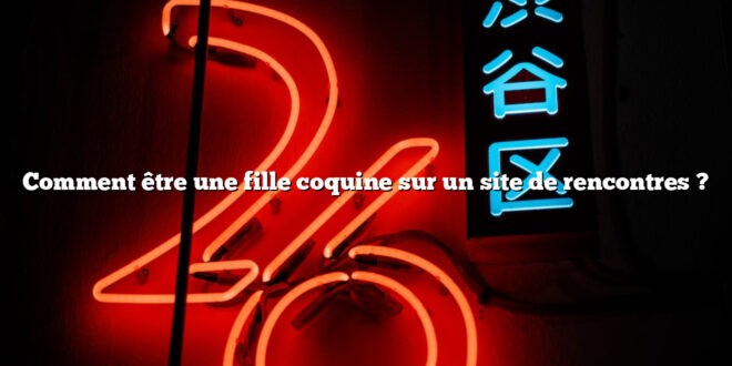 Comment être une fille coquine sur un site de rencontres ?
