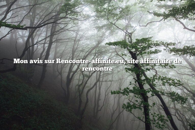 Mon avis sur Rencontre-affinite.eu, site affinitaire de rencontre