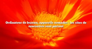 Ordinateur de bureau, appareils nomades : les sites de rencontres sont partout